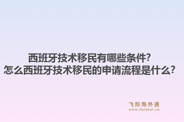 西班牙技术移民有哪些条件？怎么西班牙技术移民的申请流程是什么？1.jpg