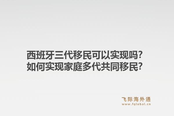 西班牙三代移民可以实现吗？如何实现家庭多代共同移民？1.jpg