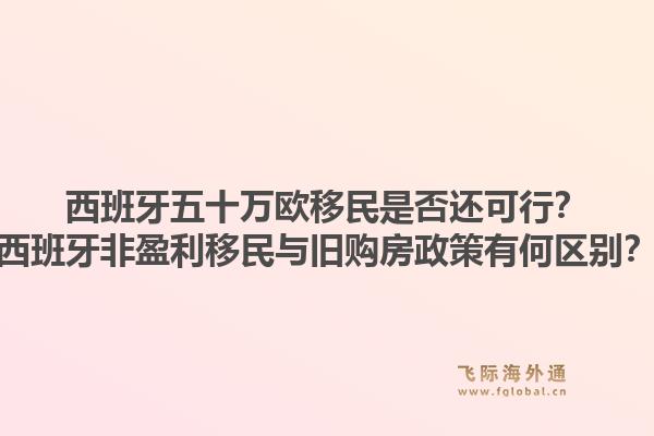 西班牙五十万欧移民是否还可行？西班牙非盈利移民与旧购房政策有何区别？1.jpg