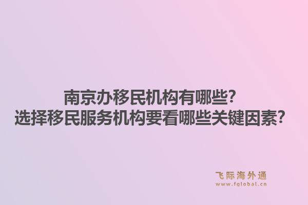 南京办移民机构有哪些？选择移民服务机构要看哪些关键因素？1.jpg