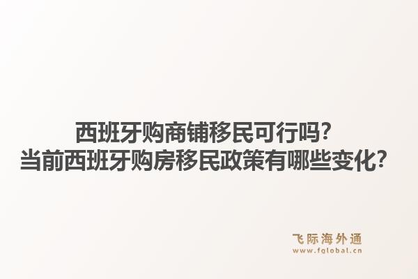 西班牙购商铺移民可行吗？当前西班牙购房移民政策有哪些变化？1.jpg