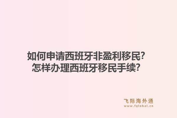 如何申请西班牙非盈利移民？怎样办理西班牙移民手续？1.jpg