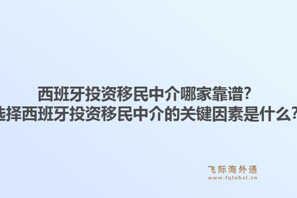 西班牙投资移民中介哪家靠谱?选择西班牙投资移民中介的关键因素是什么?1.jpg