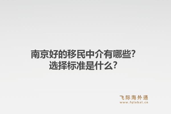 南京好的移民中介有哪些？选择标准是什么？1.jpg