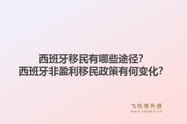 西班牙移民有哪些途径？西班牙非盈利移民政策有何变化？1.jpg