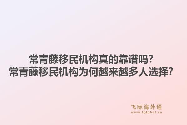 常青藤移民机构真的靠谱吗？常青藤移民机构为何越来越多人选择？1.jpg