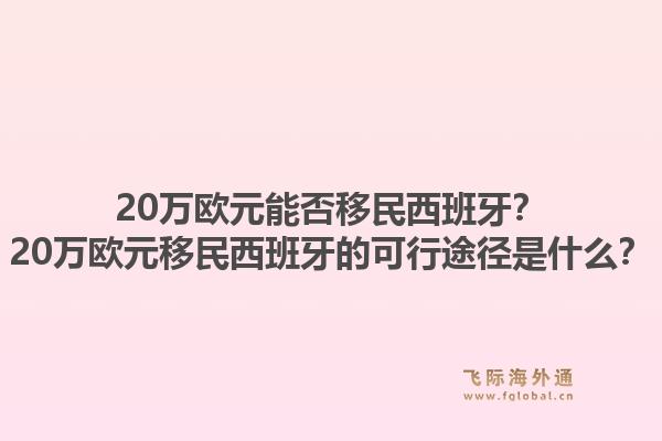 20万欧元能否移民西班牙?20万欧元移民西班牙的可行途径是什么?1.jpg