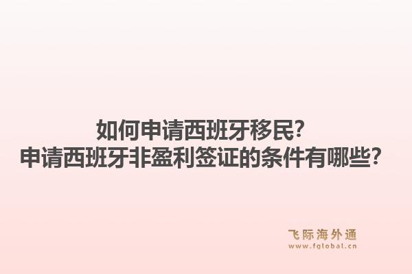 如何申请西班牙移民?申请西班牙非盈利签证的条件有哪些?1.jpg