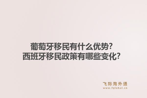 葡萄牙移民有什么优势？西班牙移民政策有哪些变化？1.jpg