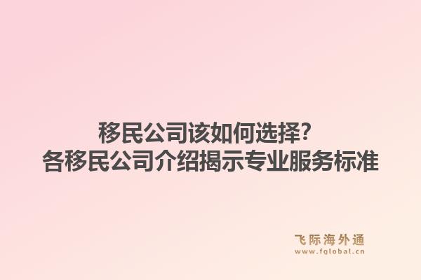 移民公司该如何选择？各移民公司介绍揭示专业服务标准1.jpg