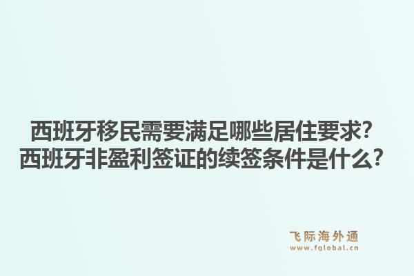 西班牙移民需要满足哪些居住要求？西班牙非盈利签证的续签条件是什么？1.jpg