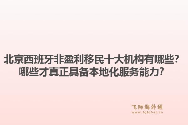 北京西班牙非盈利移民十大机构有哪些?哪些才真正具备本地化服务能力?1.jpg