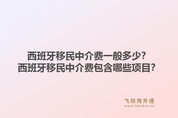 西班牙移民中介费一般多少?西班牙移民中介费包含哪些项目?1.jpg