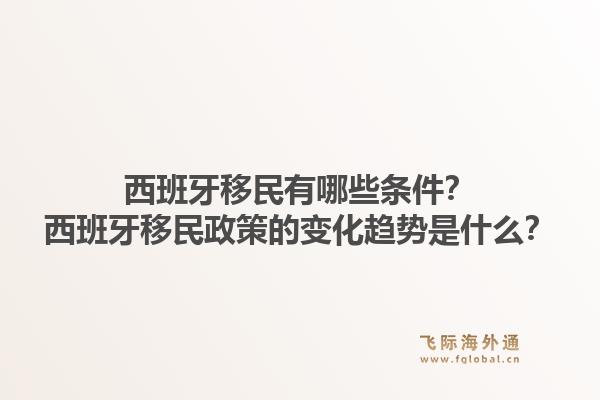 西班牙移民有哪些条件？西班牙移民政策的变化趋势是什么？1.jpg