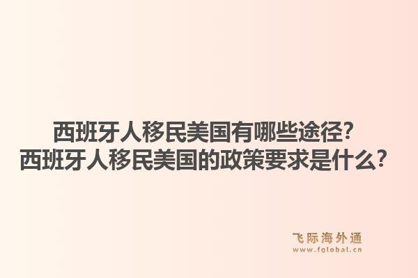西班牙人移民美国有哪些途径？西班牙人移民美国的政策要求是什么？1.jpg