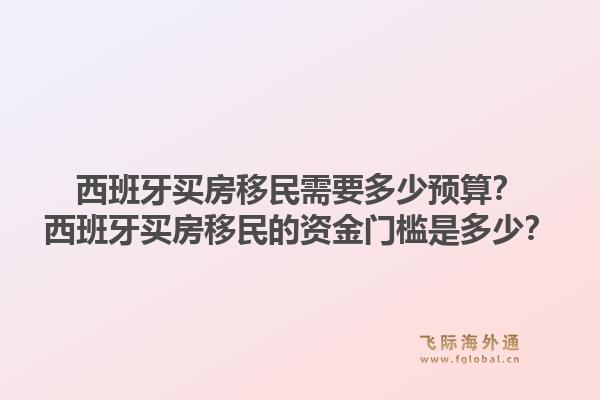 西班牙买房移民需要多少预算?西班牙买房移民的资金门槛是多少?1.jpg
