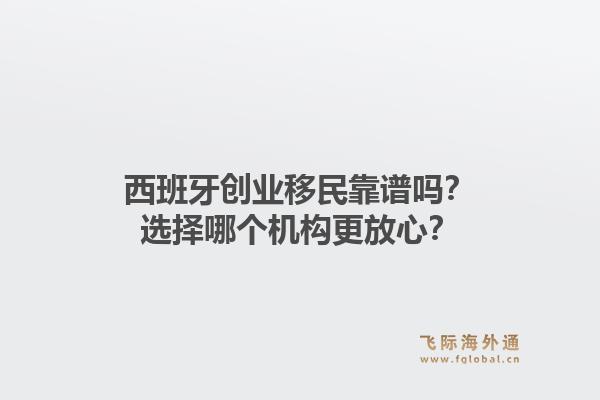 西班牙创业移民靠谱吗？选择哪个机构更放心？1.jpg
