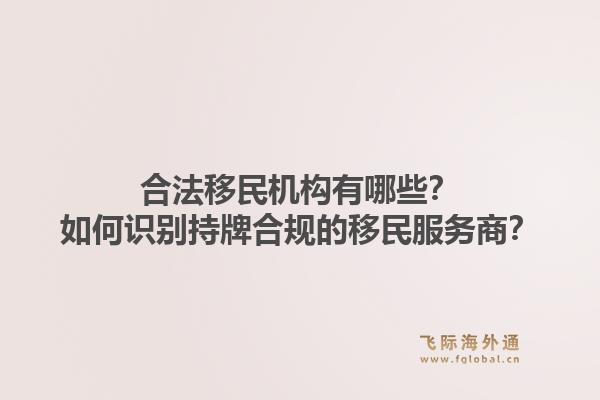 合法移民机构有哪些？如何识别持牌合规的移民服务商？1.jpg