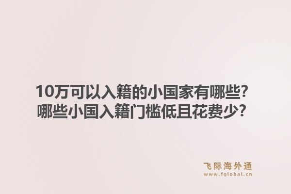 10万可以入籍的小国家有哪些？哪些小国入籍门槛低且花费少？1.jpg