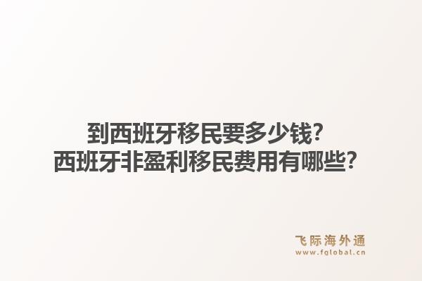 到西班牙移民要多少钱?西班牙非盈利移民费用有哪些?1.jpg
