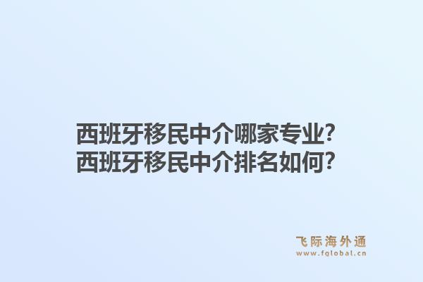 西班牙移民中介哪家专业?西班牙移民中介排名如何?1.jpg