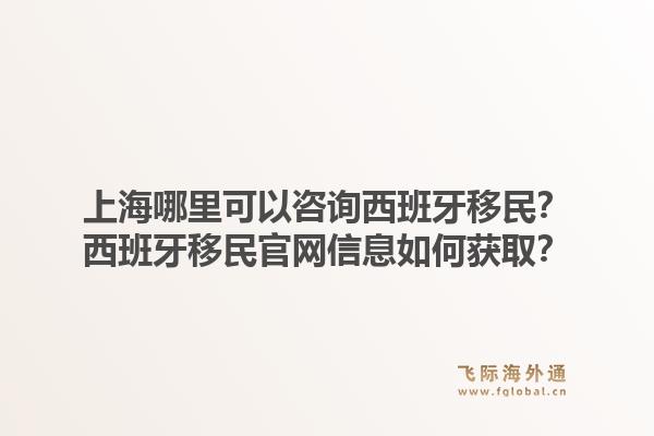 上海哪里可以咨询西班牙移民？西班牙移民官网信息如何获取？1.jpg