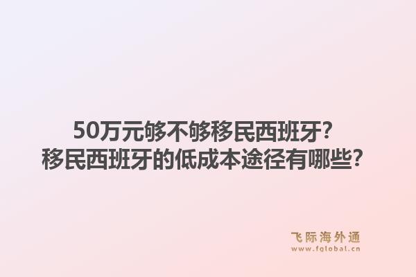 50万元够不够移民西班牙？移民西班牙的低成本途径有哪些？1.jpg