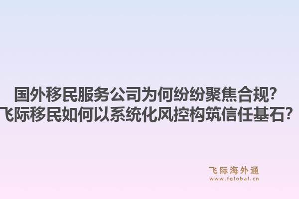 国外移民服务公司为何纷纷聚焦合规？飞际移民如何以系统化风控构筑信任基石？1.jpg
