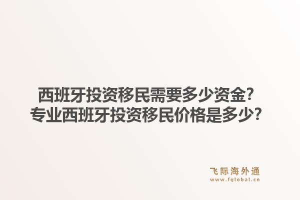 西班牙投资移民需要多少资金？专业西班牙投资移民价格是多少？1.jpg