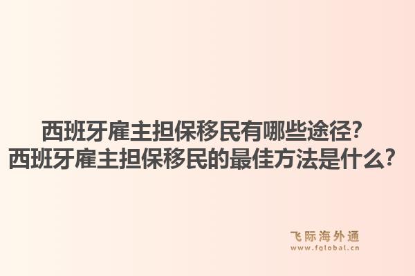 西班牙雇主担保移民有哪些途径?西班牙雇主担保移民的最佳方法是什么?1.jpg
