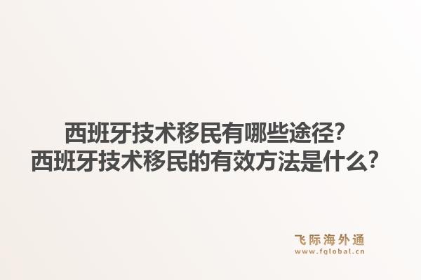 西班牙技术移民有哪些途径?西班牙技术移民的有效方法是什么?1.jpg