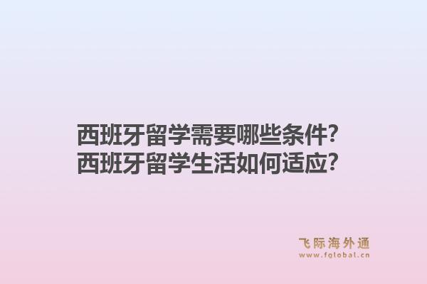 西班牙留学需要哪些条件？西班牙留学生活如何适应？1.jpg