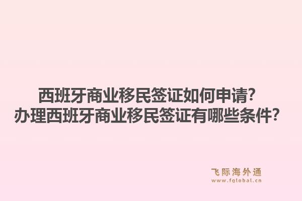 西班牙商业移民签证如何申请？办理西班牙商业移民签证有哪些条件？1.jpg