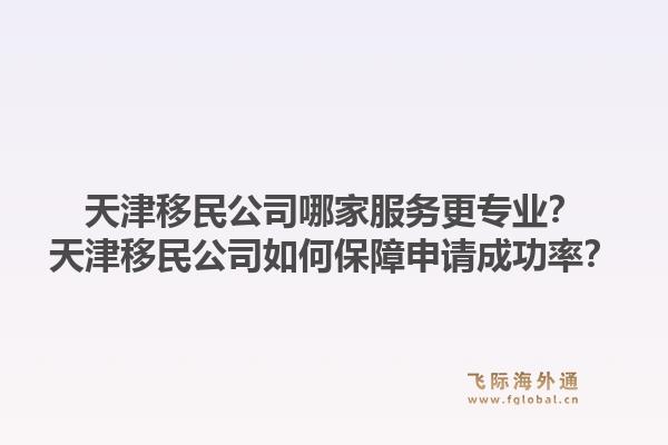 天津移民公司哪家服务更专业？天津移民公司如何保障申请成功率？1.jpg