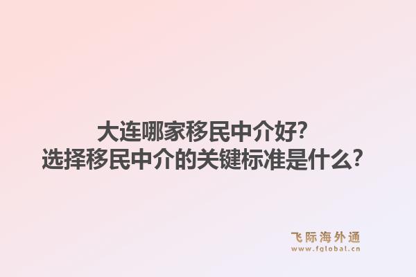 大连哪家移民中介好?选择移民中介的关键标准是什么?1.jpg