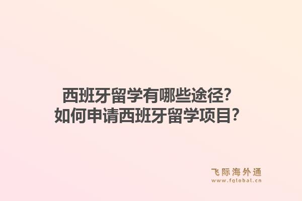 西班牙留学有哪些途径？如何申请西班牙留学项目？1.jpg