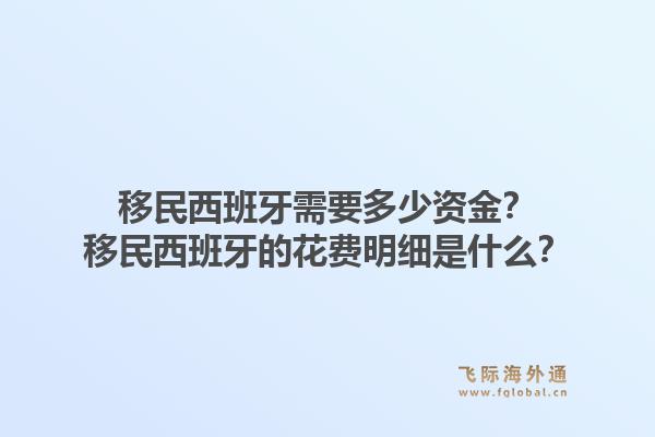 移民西班牙需要多少资金？移民西班牙的花费明细是什么？1.jpg