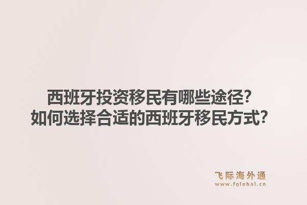 西班牙投资移民有哪些途径？如何选择合适的西班牙移民方式？1.jpg