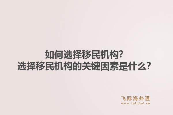 如何选择移民机构？选择移民机构的关键因素是什么？1.jpg