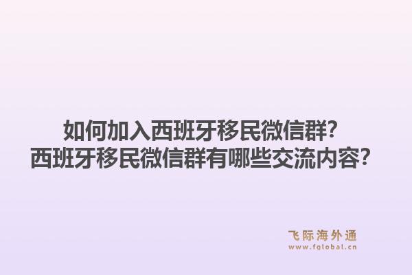 如何加入西班牙移民微信群？西班牙移民微信群有哪些交流内容？1.jpg
