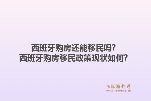 西班牙购房还能移民吗？西班牙购房移民政策现状如何？1.jpg