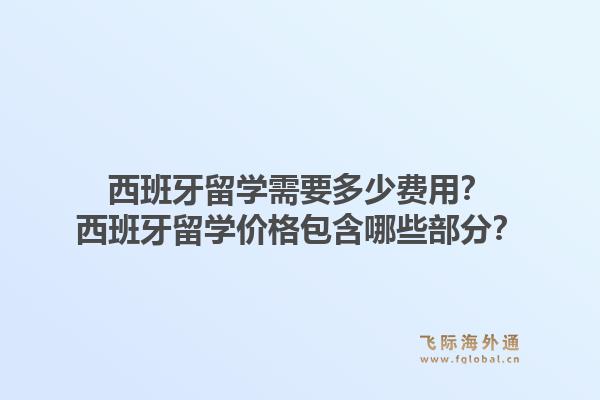 西班牙留学需要多少费用?西班牙留学价格包含哪些部分?1.jpg