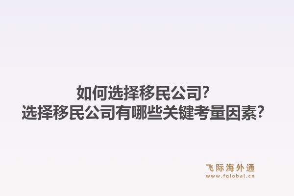 如何选择移民公司？选择移民公司有哪些关键考量因素？1.jpg