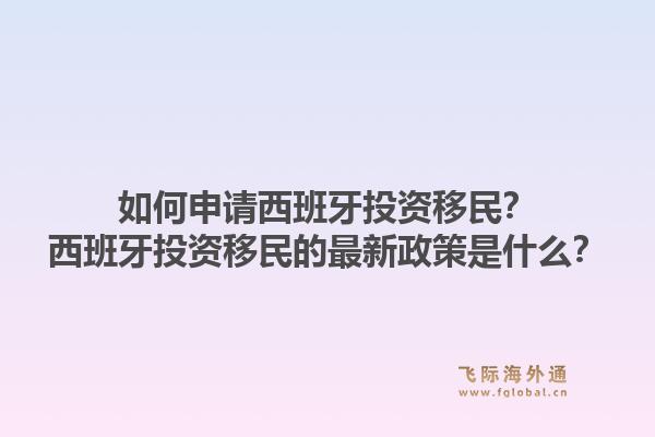 如何申请西班牙投资移民？西班牙投资移民的最新政策是什么？1.jpg