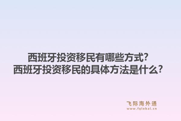 西班牙投资移民有哪些方式？西班牙投资移民的具体方法是什么？1.jpg