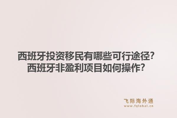 西班牙投资移民有哪些可行途径？西班牙非盈利项目如何操作？1.jpg