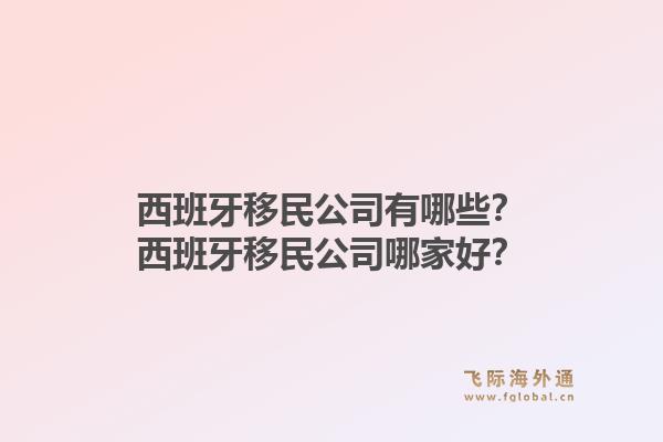 西班牙移民公司有哪些？西班牙移民公司哪家好？1.jpg