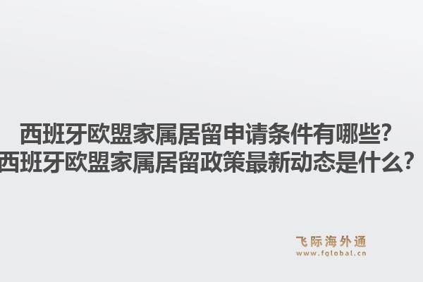 西班牙欧盟家属居留申请条件有哪些？西班牙欧盟家属居留政策最新动态是什么？1.jpg