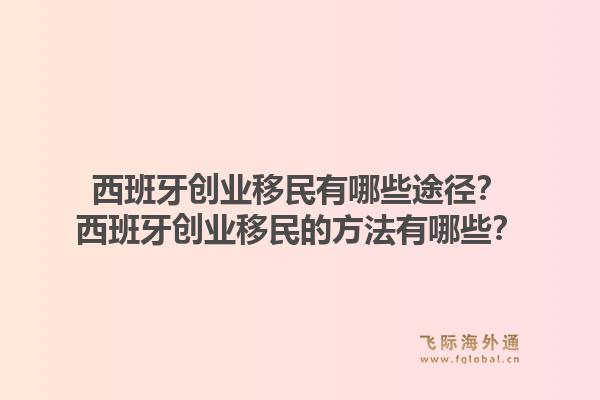 西班牙创业移民有哪些途径？西班牙创业移民的方法有哪些？1.jpg