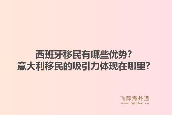 西班牙移民有哪些优势？意大利移民的吸引力体现在哪里？1.jpg